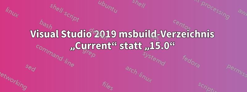 Visual Studio 2019 msbuild-Verzeichnis „Current“ statt „15.0“