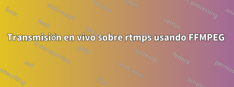 Transmisión en vivo sobre rtmps usando FFMPEG