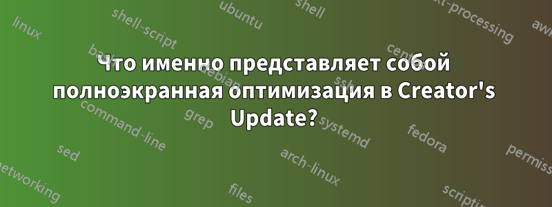 Что именно представляет собой полноэкранная оптимизация в Creator's Update?
