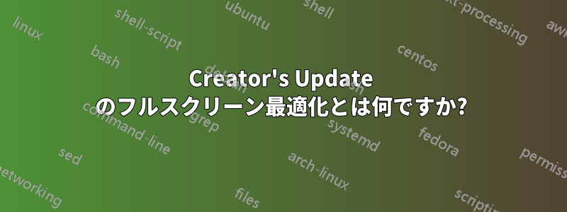 Creator's Update のフルスクリーン最適化とは何ですか?
