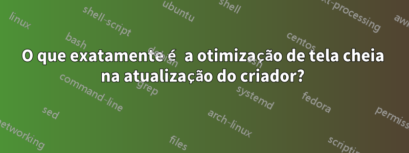 O que exatamente é a otimização de tela cheia na atualização do criador?