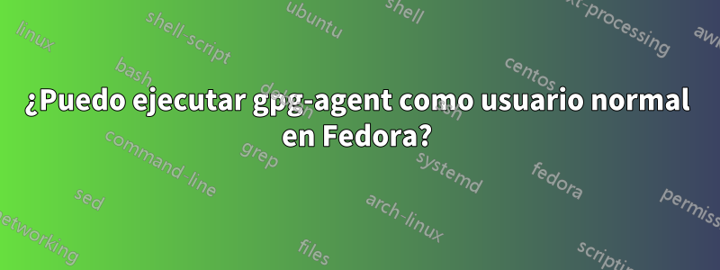 ¿Puedo ejecutar gpg-agent como usuario normal en Fedora?