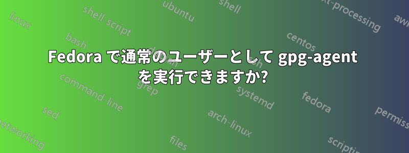Fedora で通常のユーザーとして gpg-agent を実行できますか?