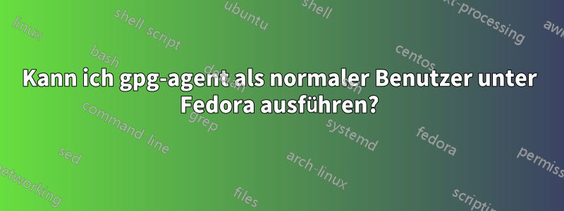 Kann ich gpg-agent als normaler Benutzer unter Fedora ausführen?
