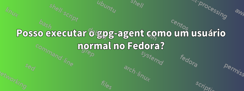Posso executar o gpg-agent como um usuário normal no Fedora?