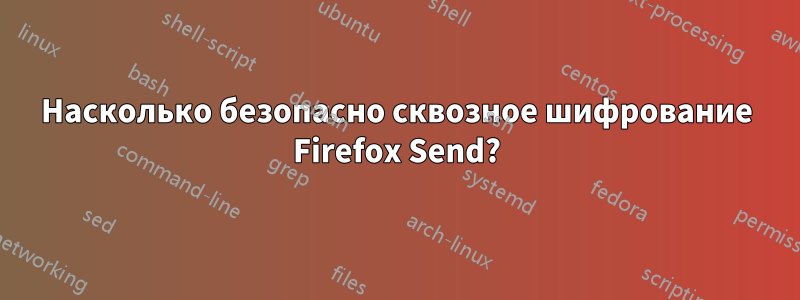 Насколько безопасно сквозное шифрование Firefox Send?