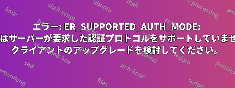 エラー: ER_SUPPORTED_AUTH_MODE: クライアントはサーバーが要求した認証プロトコルをサポートしていません。MySQL クライアントのアップグレードを検討してください。