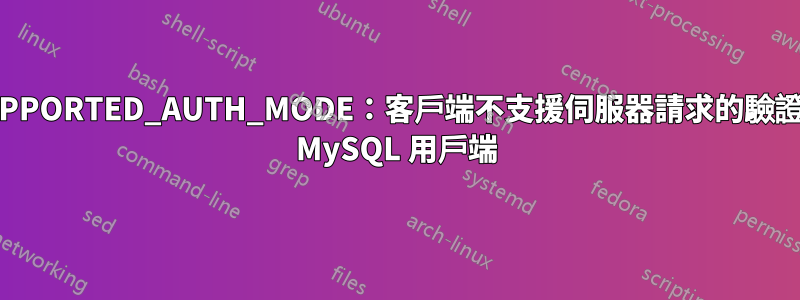 錯誤：ER_SUPPORTED_AUTH_MODE：客戶端不支援伺服器請求的驗證協定考慮升級 MySQL 用戶端