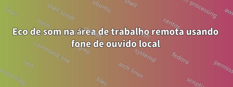 Eco de som na área de trabalho remota usando fone de ouvido local