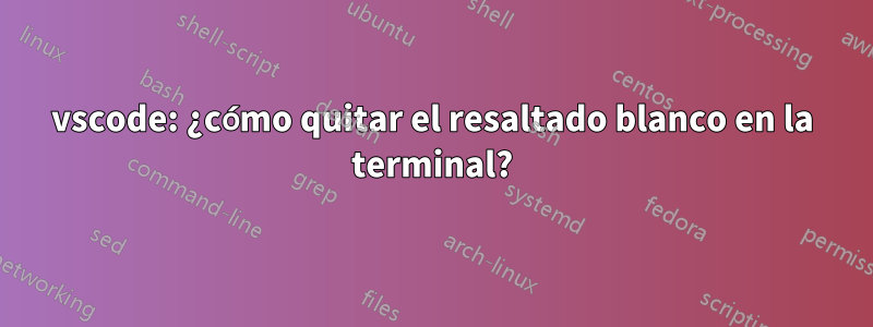 vscode: ¿cómo quitar el resaltado blanco en la terminal?