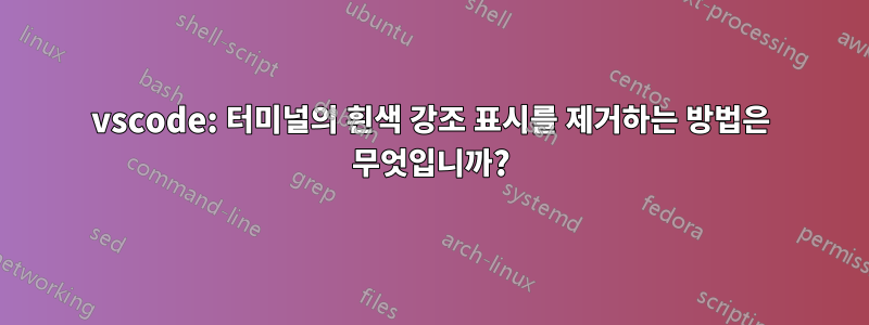 vscode: 터미널의 흰색 강조 표시를 제거하는 방법은 무엇입니까?