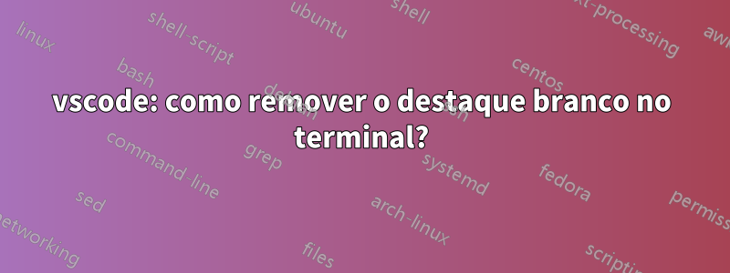 vscode: como remover o destaque branco no terminal?