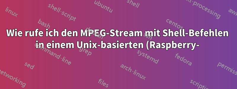 Wie rufe ich den MPEG-Stream mit Shell-Befehlen in einem Unix-basierten (Raspberry-)System von der lokalen URL/dem lokalen COM-Port ab?