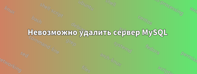 Невозможно удалить сервер MySQL