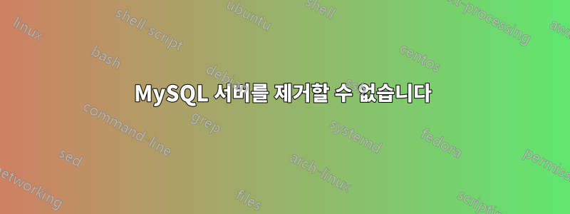 MySQL 서버를 제거할 수 없습니다