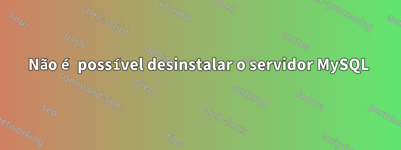 Não é possível desinstalar o servidor MySQL