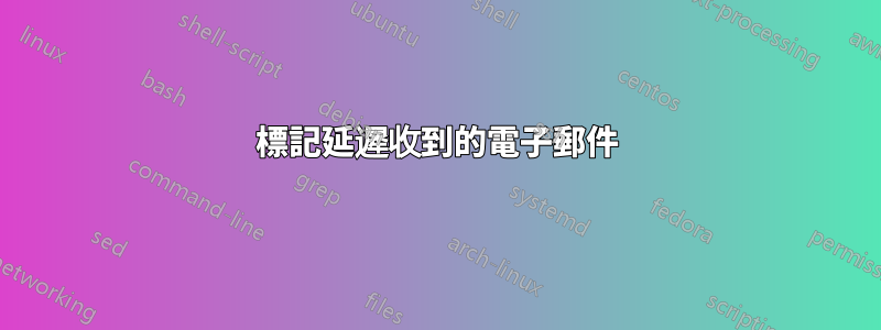 標記延遲收到的電子郵件
