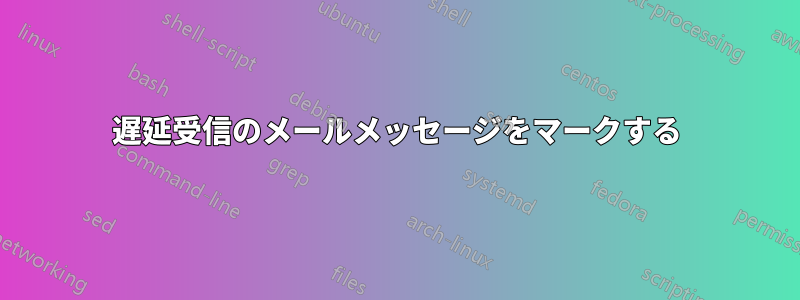 遅延受信のメールメッセージをマークする