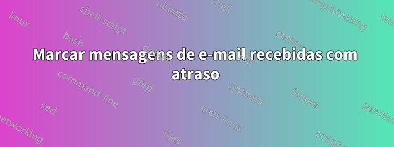 Marcar mensagens de e-mail recebidas com atraso