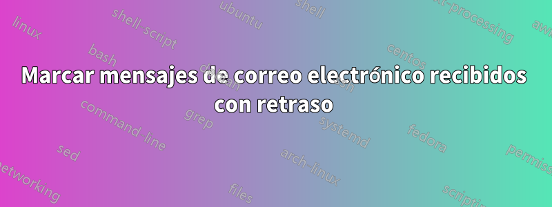 Marcar mensajes de correo electrónico recibidos con retraso