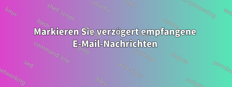 Markieren Sie verzögert empfangene E-Mail-Nachrichten