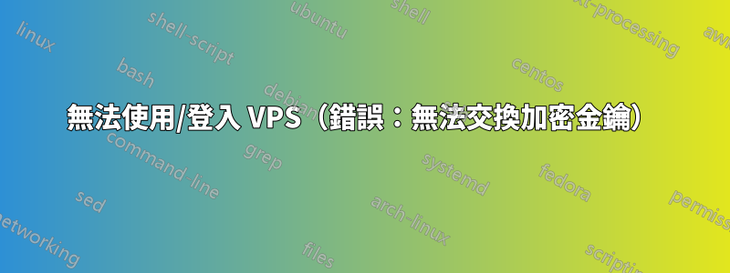 無法使用/登入 VPS（錯誤：無法交換加密金鑰）