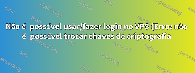 Não é possível usar/fazer login no VPS (Erro: não é possível trocar chaves de criptografia)