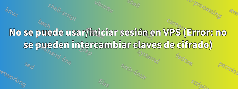 No se puede usar/iniciar sesión en VPS (Error: no se pueden intercambiar claves de cifrado)