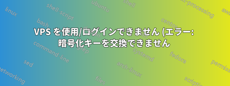 VPS を使用/ログインできません (エラー: 暗号化キーを交換できません)