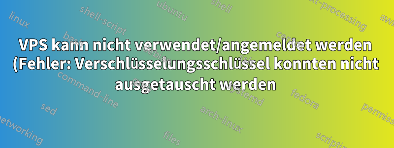 VPS kann nicht verwendet/angemeldet werden (Fehler: Verschlüsselungsschlüssel konnten nicht ausgetauscht werden)