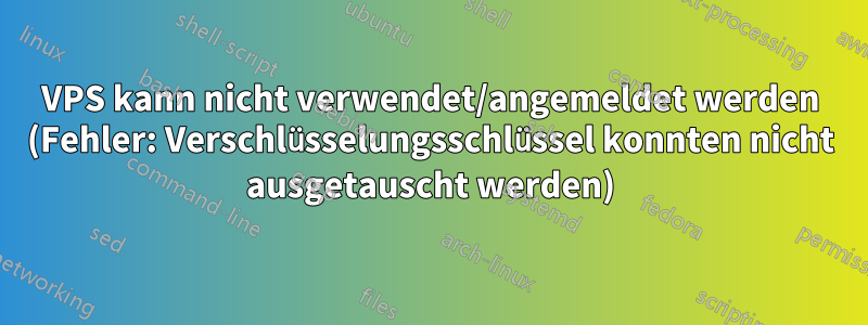 VPS kann nicht verwendet/angemeldet werden (Fehler: Verschlüsselungsschlüssel konnten nicht ausgetauscht werden)