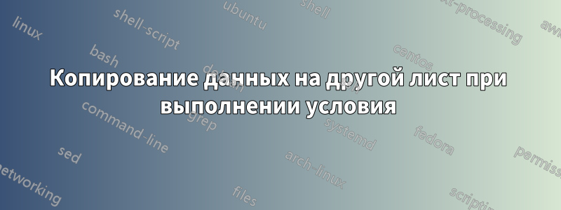 Копирование данных на другой лист при выполнении условия