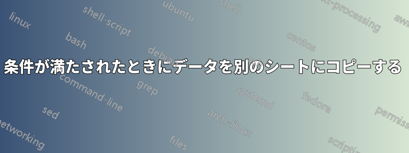 条件が満たされたときにデータを別のシートにコピーする