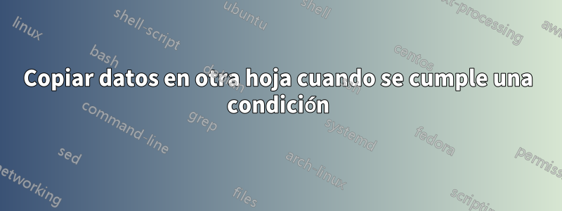 Copiar datos en otra hoja cuando se cumple una condición
