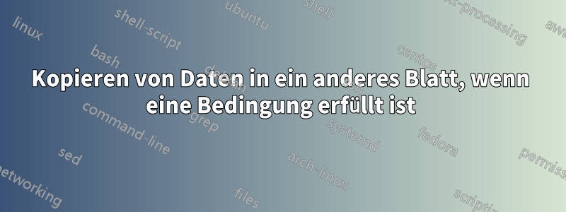 Kopieren von Daten in ein anderes Blatt, wenn eine Bedingung erfüllt ist