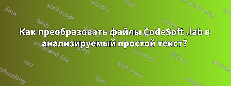 Как преобразовать файлы CodeSoft .lab в анализируемый простой текст?