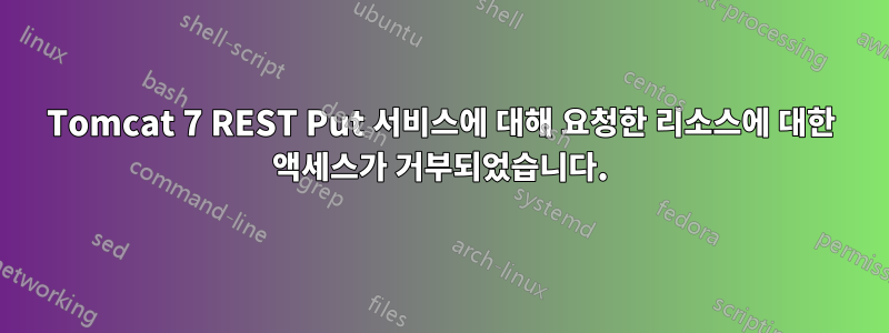 Tomcat 7 REST Put 서비스에 대해 요청한 리소스에 대한 액세스가 거부되었습니다.