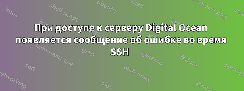 При доступе к серверу Digital Ocean появляется сообщение об ошибке во время SSH 