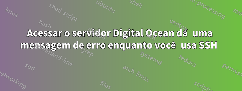 Acessar o servidor Digital Ocean dá uma mensagem de erro enquanto você usa SSH 