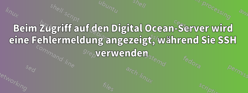 Beim Zugriff auf den Digital Ocean-Server wird eine Fehlermeldung angezeigt, während Sie SSH verwenden 