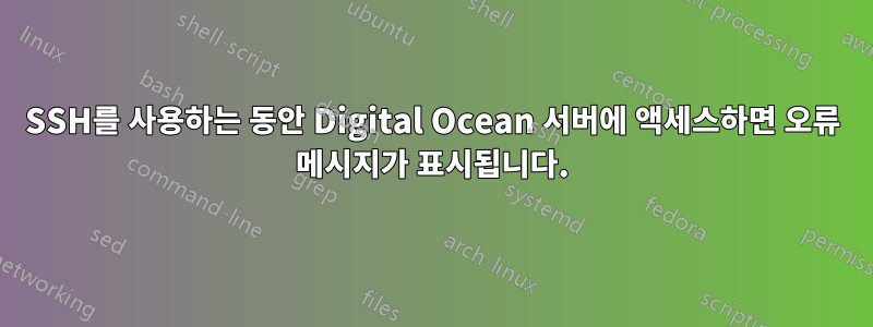SSH를 사용하는 동안 Digital Ocean 서버에 액세스하면 오류 메시지가 표시됩니다.