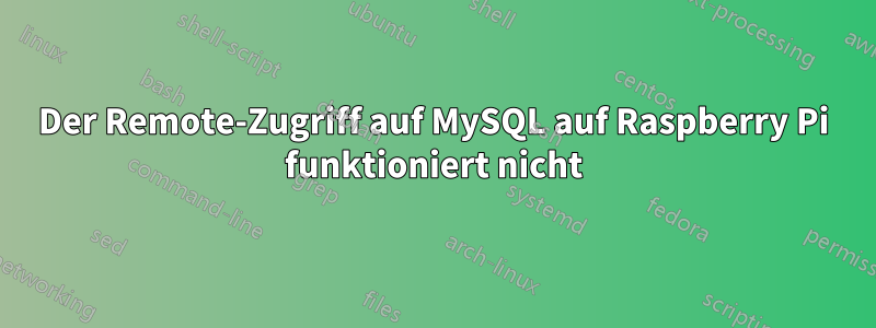 Der Remote-Zugriff auf MySQL auf Raspberry Pi funktioniert nicht