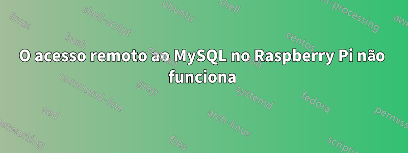 O acesso remoto ao MySQL no Raspberry Pi não funciona
