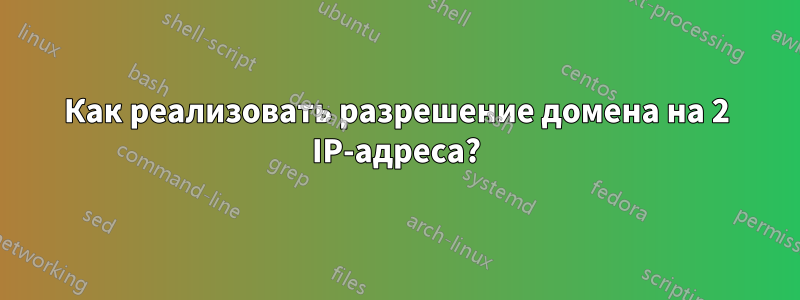 Как реализовать разрешение домена на 2 IP-адреса?