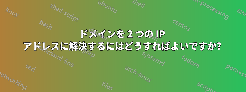 ドメインを 2 つの IP アドレスに解決するにはどうすればよいですか?
