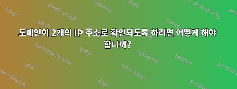 도메인이 2개의 IP 주소로 확인되도록 하려면 어떻게 해야 합니까?