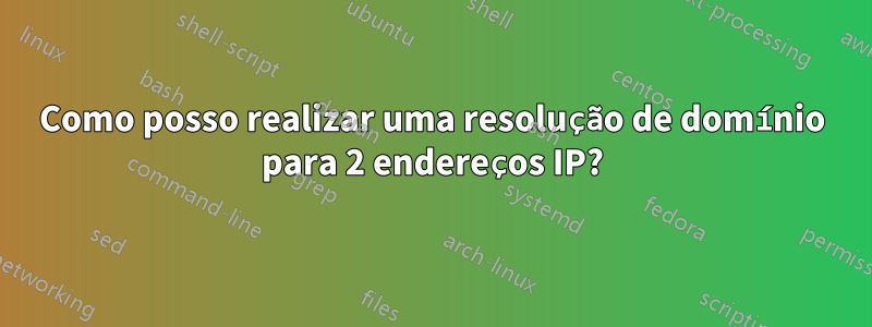 Como posso realizar uma resolução de domínio para 2 endereços IP?