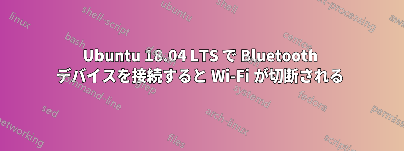 Ubuntu 18.04 LTS で Bluetooth デバイスを接続すると Wi-Fi が切断される