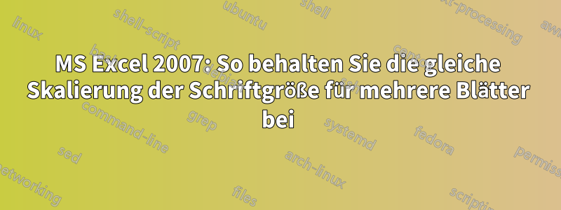 MS Excel 2007: So behalten Sie die gleiche Skalierung der Schriftgröße für mehrere Blätter bei