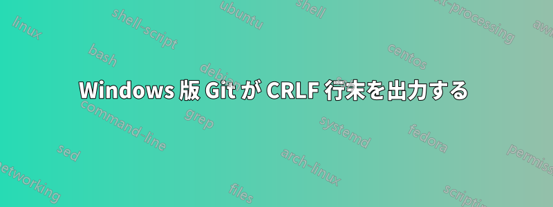 Windows 版 Git が CRLF 行末を出力する